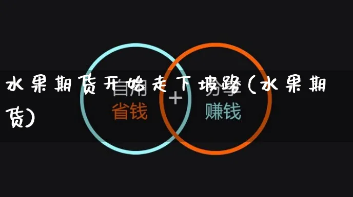 水果期货开始走下坡路(水果期货)_https://www.yunsqy.com_黄金期货_第1张