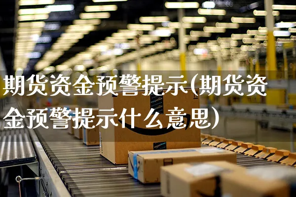 期货资金预警提示(期货资金预警提示什么意思)_https://www.yunsqy.com_原油期货_第1张