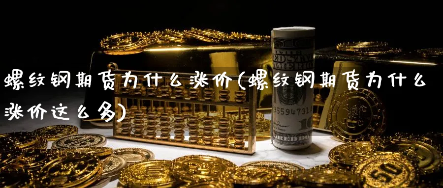 螺纹钢期货为什么涨价(螺纹钢期货为什么涨价这么多)_理财百科_第1张_云上财经直播室 螺纹钢期货为什么涨价(螺纹钢期货为什么涨价这么多)_https://www.yunsqy.com_理财百科_第1张
