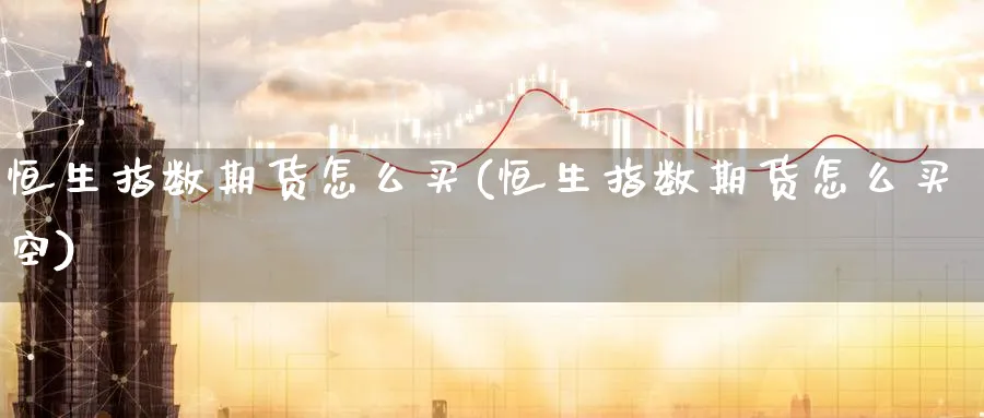 恒生指数期货怎么买(恒生指数期货怎么买空)_https://www.yunsqy.com_期货技术_第1张