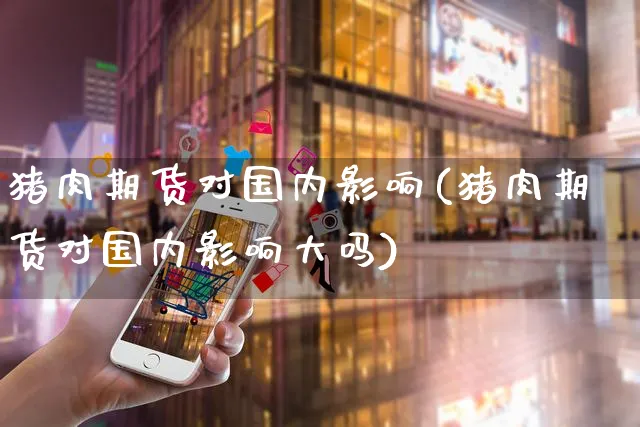 猪肉期货对国内影响(猪肉期货对国内影响大吗)_https://www.yunsqy.com_理财百科_第1张