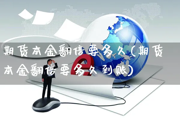 期货本金翻倍要多久(期货本金翻倍要多久到账)_https://www.yunsqy.com_期货入门_第1张