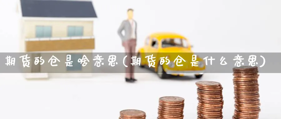 期货的仓是啥意思(期货的仓是什么意思)_https://www.yunsqy.com_期货技术_第1张