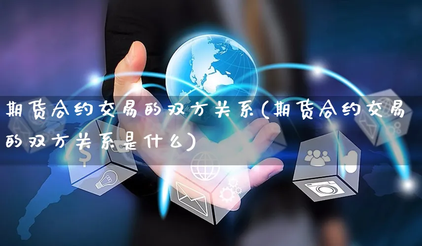 期货合约交易的双方关系(期货合约交易的双方关系是什么)_https://www.yunsqy.com_原油期货_第1张