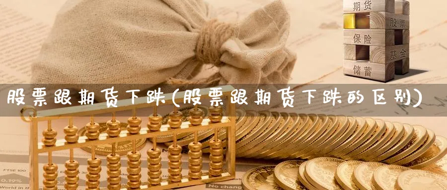 股票跟期货下跌(股票跟期货下跌的区别)_理财百科_第1张_云上财经直播室 股票跟期货下跌(股票跟期货下跌的区别)_https://www.yunsqy.com_理财百科_第1张