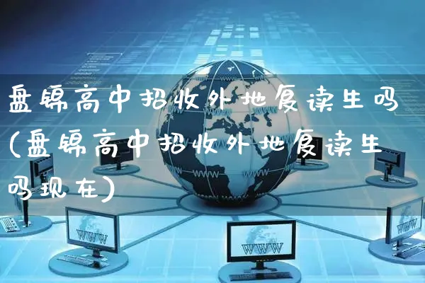 盘锦高中招收外地复读生吗(盘锦高中招收外地复读生吗现在)_https://www.yunsqy.com_纳指期货_第1张