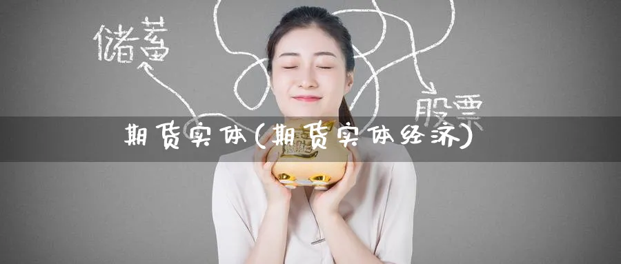 期货实体(期货实体经济)_https://www.yunsqy.com_期货理财_第1张