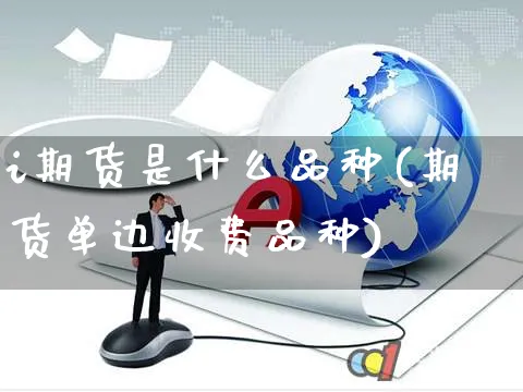 i期货是什么品种(期货单边收费品种)_https://www.yunsqy.com_期货整理_第1张
