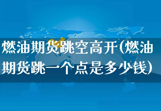燃油期货跳空高开(燃油期货跳一个点是多少钱)_https://www.yunsqy.com_原油期货_第1张