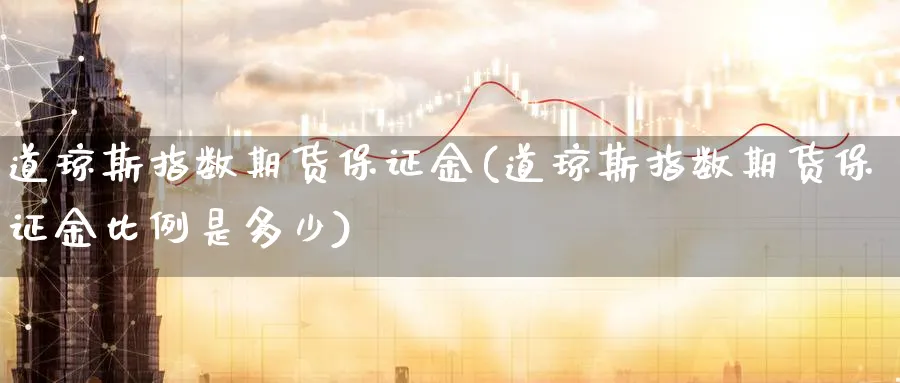 道琼斯指数期货保证金(道琼斯指数期货保证金比例是多少)_https://www.yunsqy.com_原油期货_第1张
