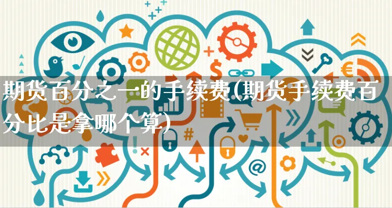 期货百分之一的手续费(期货手续费百分比是拿哪个算)_https://www.yunsqy.com_期货入门_第1张