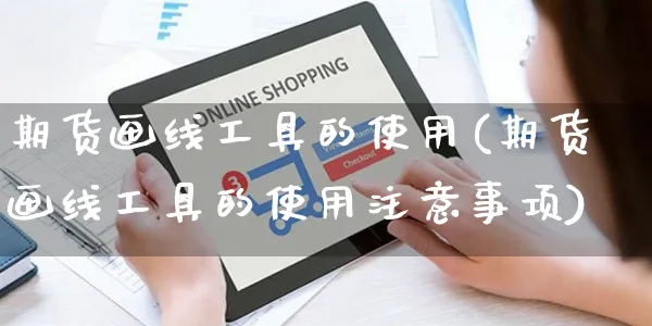 期货画线工具的使用(期货画线工具的使用注意事项)_https://www.yunsqy.com_纳指期货_第1张