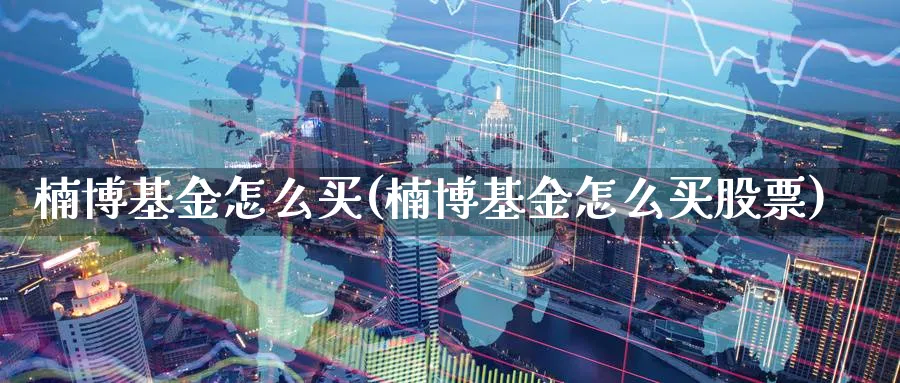 楠博基金怎么买(楠博基金怎么买股票)_期货入门_第1张_云上财经直播室 楠博基金怎么买(楠博基金怎么买股票)_https://www.yunsqy.com_期货入门_第1张