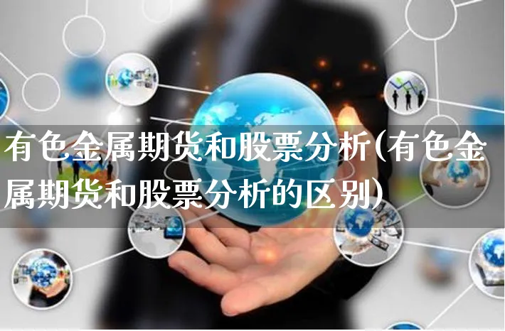 有色金属期货和股票分析(有色金属期货和股票分析的区别)_https://www.yunsqy.com_期货分类_第1张