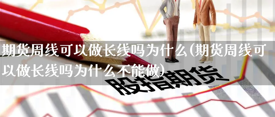 期货周线可以做长线吗为什么(期货周线可以做长线吗为什么不能做)_https://www.yunsqy.com_期货技术_第1张
