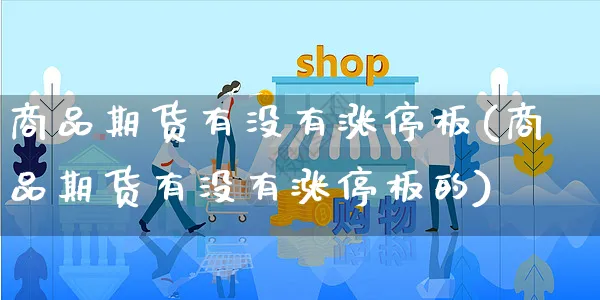 商品期货有没有涨停板(商品期货有没有涨停板的)_https://www.yunsqy.com_期货技术_第1张
