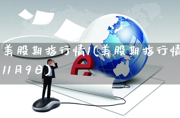美股期指行情1(美股期指行情11月9日)_https://www.yunsqy.com_纳指期货_第1张
