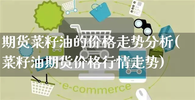 期货菜籽油的价格走势分析(菜籽油期货价格行情走势)_https://www.yunsqy.com_期货直播_第1张