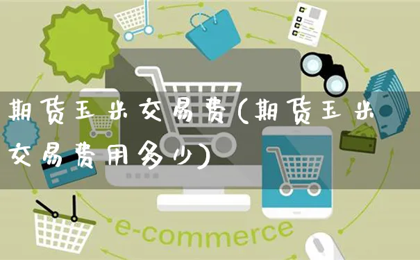 期货玉米交易费(期货玉米交易费用多少)_https://www.yunsqy.com_黄金期货_第1张