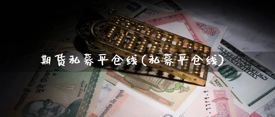 期货私募平仓线(私募平仓线)_https://www.yunsqy.com_期货直播_第1张