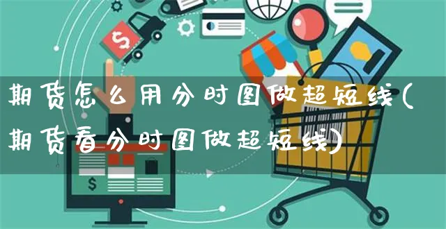 期货怎么用分时图做超短线(期货看分时图做超短线)_https://www.yunsqy.com_期货直播_第1张