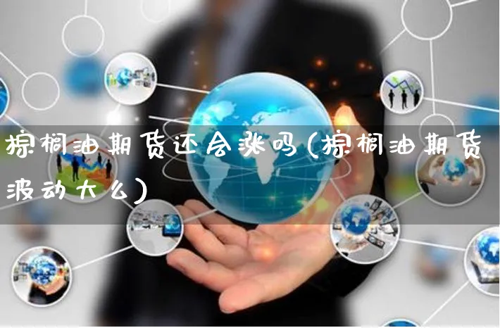 棕榈油期货还会涨吗(棕榈油期货波动大么)_https://www.yunsqy.com_期货整理_第1张
