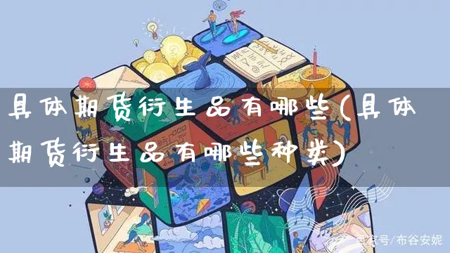具体期货衍生品有哪些(具体期货衍生品有哪些种类)_https://www.yunsqy.com_期货分类_第1张