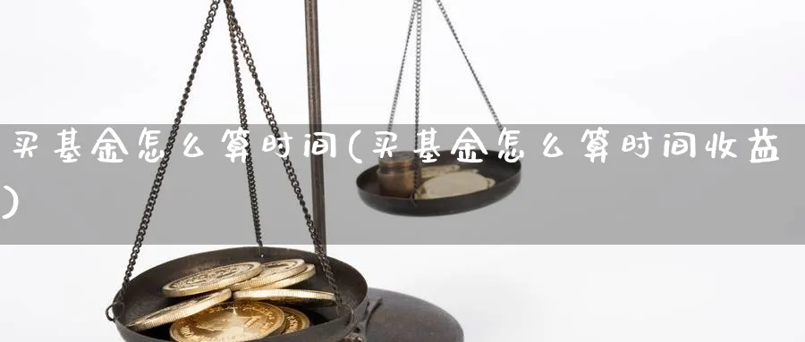 买基金怎么算时间(买基金怎么算时间收益)_https://www.yunsqy.com_期货分类_第1张
