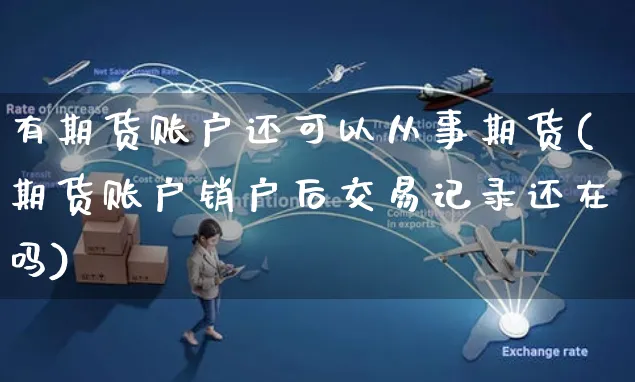 有期货账户还可以从事期货(期货账户销户后交易记录还在吗)_https://www.yunsqy.com_期货技术_第1张