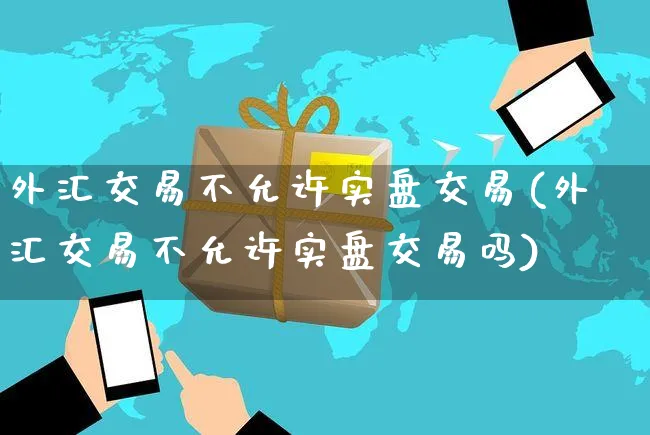 外汇交易不允许实盘交易(外汇交易不允许实盘交易吗)_https://www.yunsqy.com_纳指期货_第1张