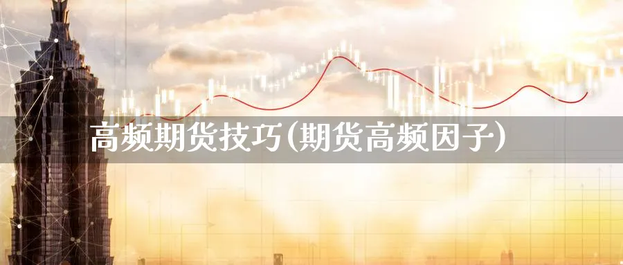 高频期货技巧(期货高频因子)_https://www.yunsqy.com_原油期货_第1张