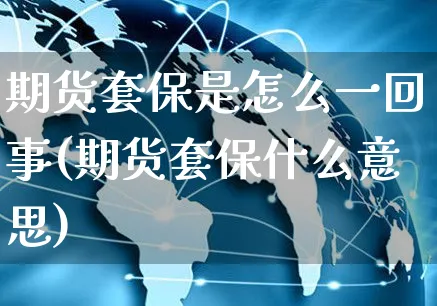 期货套保是怎么一回事(期货套保什么意思)_https://www.yunsqy.com_期货整理_第1张