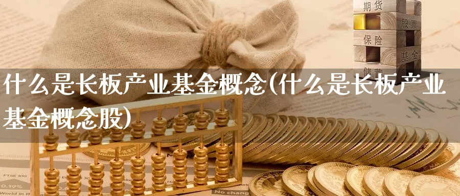 什么是长板产业基金概念(什么是长板产业基金概念股)_期货入门_第1张_云上财经直播室 什么是长板产业基金概念(什么是长板产业基金概念股)_https://www.yunsqy.com_期货入门_第1张