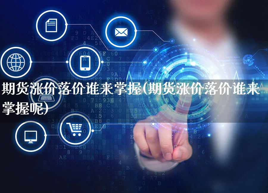 期货涨价落价谁来掌握(期货涨价落价谁来掌握呢)_https://www.yunsqy.com_期货分类_第1张