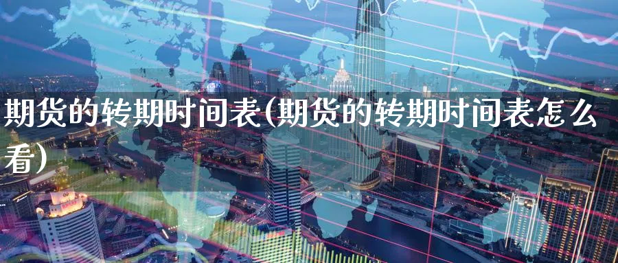 期货的转期时间表(期货的转期时间表怎么看)_https://www.yunsqy.com_期货直播_第1张