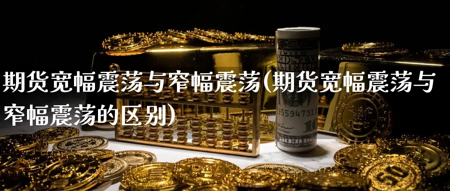 期货宽幅震荡与窄幅震荡(期货宽幅震荡与窄幅震荡的区别)_https://www.yunsqy.com_理财百科_第1张