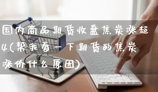 国内商品期货收盘焦炭涨超4(帮我看一下期货的焦炭涨价什么原因)_https://www.yunsqy.com_原油期货_第1张