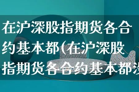 在沪深股指期货各合约基本都(在沪深股指期货各合约基本都没有交易)_https://www.yunsqy.com_期货分类_第1张