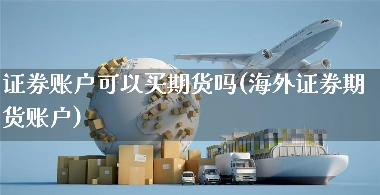 证券账户可以买期货吗(海外证券期货账户)_https://www.yunsqy.com_期货技术_第1张