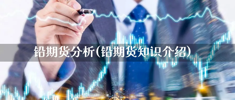 铅期货分析(铅期货知识介绍)_https://www.yunsqy.com_原油期货_第1张