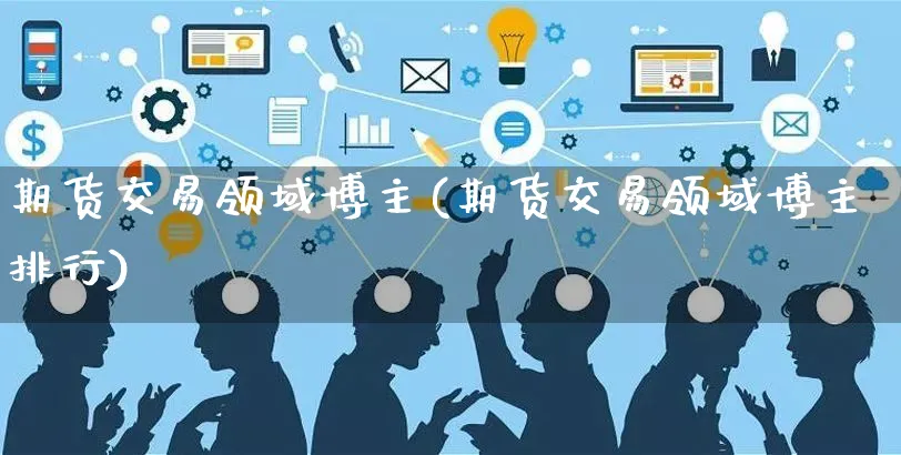 期货交易领域博主(期货交易领域博主排行)_https://www.yunsqy.com_原油期货_第1张