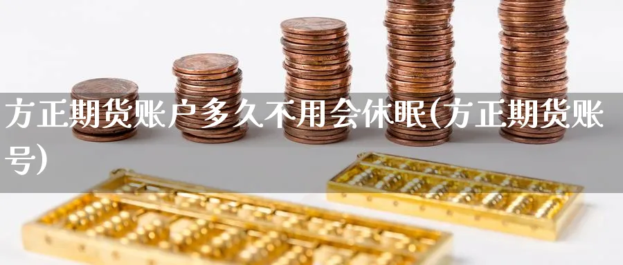 方正期货账户多久不用会休眠(方正期货账号)_期货技术_第1张_云上财经直播室 方正期货账户多久不用会休眠(方正期货账号)_https://www.yunsqy.com_期货技术_第1张