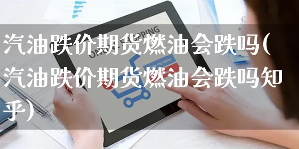 汽油跌价期货燃油会跌吗(汽油跌价期货燃油会跌吗知乎)_https://www.yunsqy.com_纳指期货_第1张