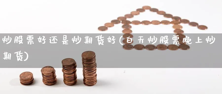 炒股票好还是炒期货好(白天炒股票晚上炒期货)_https://www.yunsqy.com_原油期货_第1张