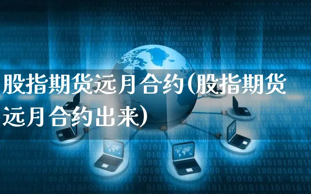 股指期货远月合约(股指期货远月合约出来)_https://www.yunsqy.com_期货分类_第1张