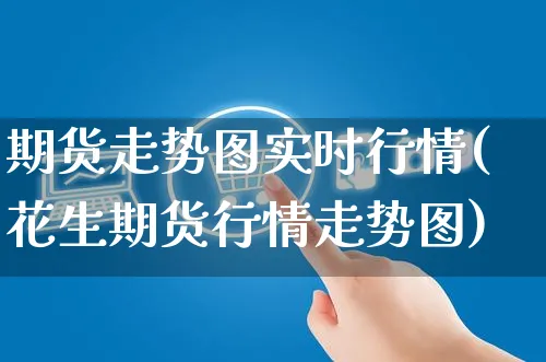 期货走势图实时行情(花生期货行情走势图)_https://www.yunsqy.com_黄金期货_第1张