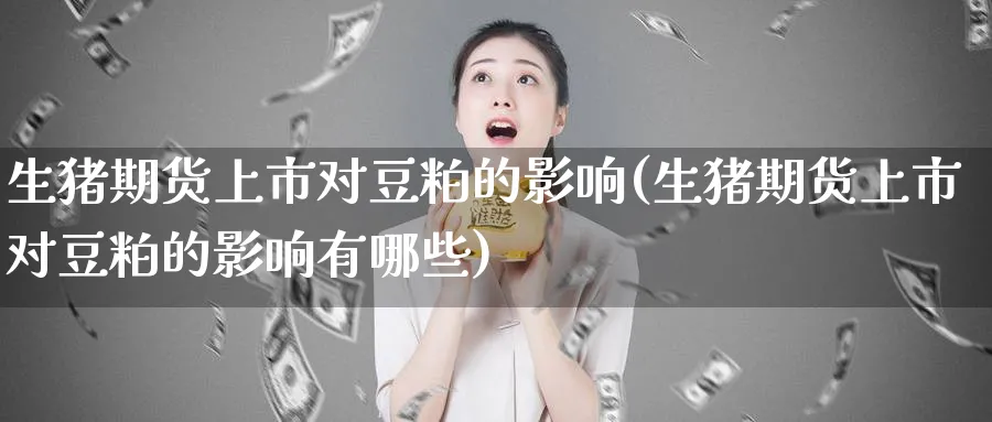 生猪期货上市对豆粕的影响(生猪期货上市对豆粕的影响有哪些)_https://www.yunsqy.com_原油期货_第1张
