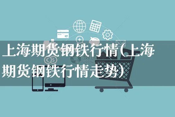 上海期货钢铁行情(上海期货钢铁行情走势)_https://www.yunsqy.com_期货理财_第1张