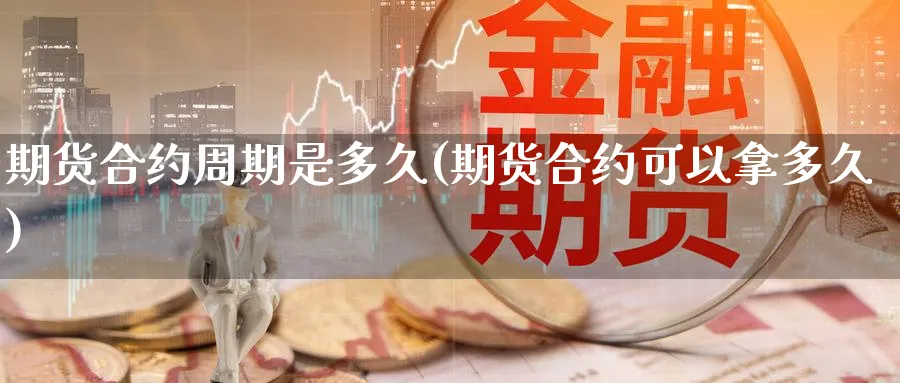 期货合约周期是多久(期货合约可以拿多久)_https://www.yunsqy.com_期货整理_第1张