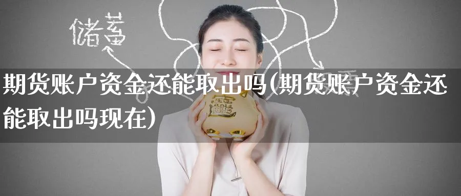 期货账户资金还能取出吗(期货账户资金还能取出吗现在)_期货技术_第1张_云上财经直播室 期货账户资金还能取出吗(期货账户资金还能取出吗现在)_https://www.yunsqy.com_期货技术_第1张